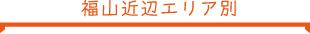 福山近辺エリア別