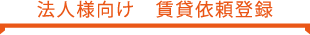 法人様向け 賃貸依頼登録