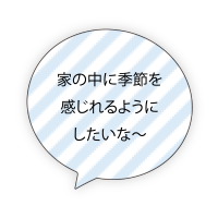 家の中に季節を感じれるようにしたいな〜