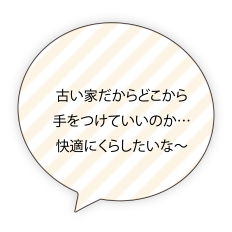 古い家だからどこから手をつけたらいいのか…快適にくらしたいな〜